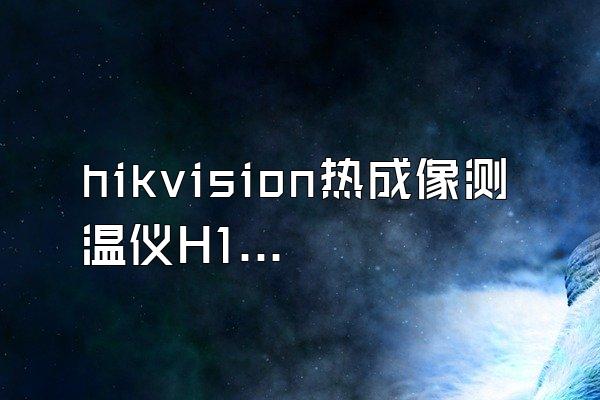 hikvision热成像测温仪H12