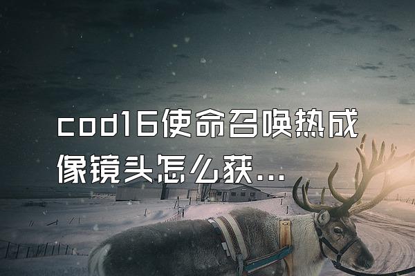 cod16使命召唤热成像镜头怎么获得