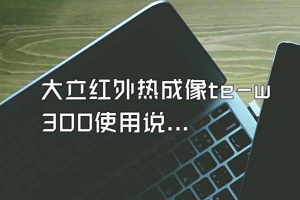 大立红外热成像te-w300使用说明