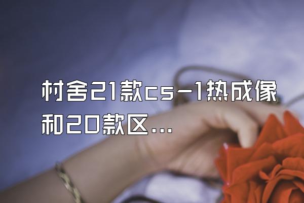 村舍21款cs-1热成像和20款区别