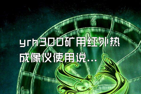 yrh300矿用红外热成像仪使用说明