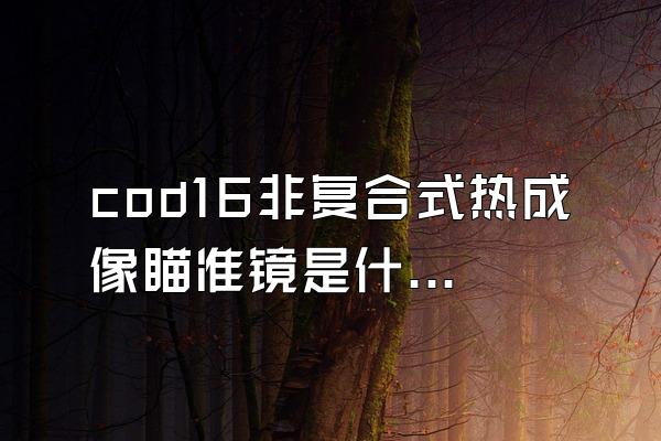 cod16非复合式热成像瞄准镜是什么