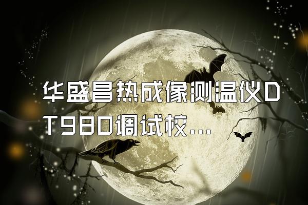 华盛昌热成像测温仪DT980调试校准