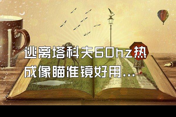 逃离塔科夫60hz热成像瞄准镜好用吗