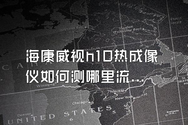 海康威视h10热成像仪如何测哪里流水