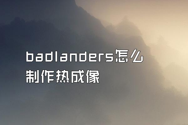 badlanders怎么制作热成像