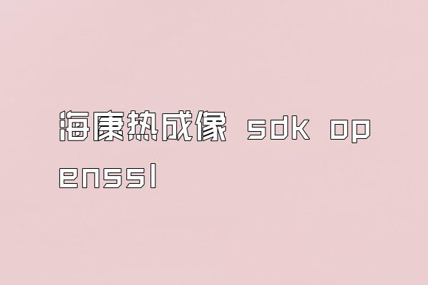 海康热成像 sdk openssl