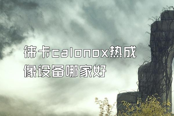 徕卡calonox热成像设备哪家好