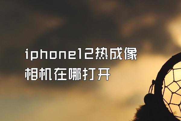 iphone12热成像相机在哪打开