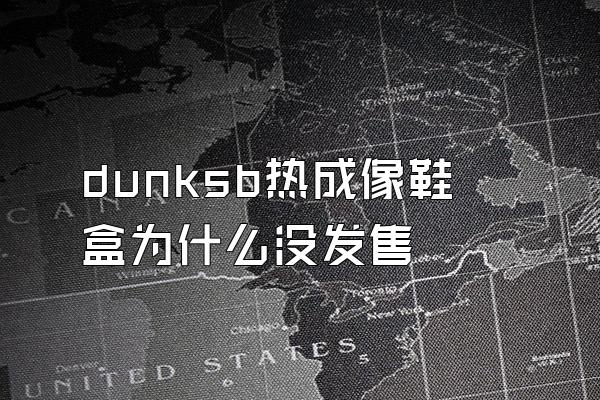 dunksb热成像鞋盒为什么没发售