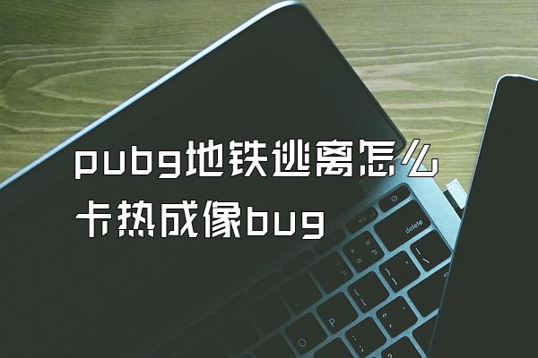 pubg地铁逃离怎么卡热成像bug