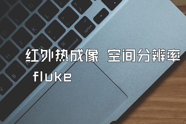 红外热成像 空间分辨率 fluke