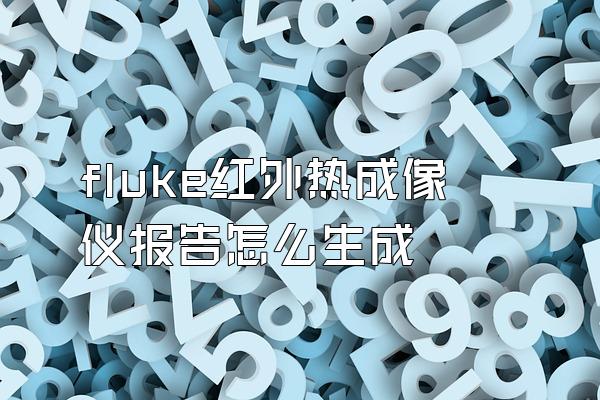 fluke红外热成像仪报告怎么生成