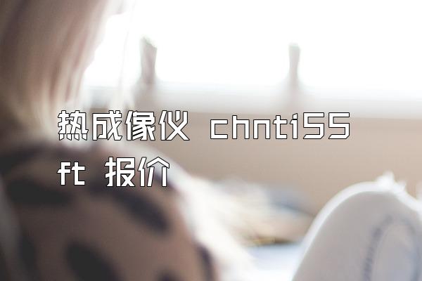 热成像仪 chnti55ft 报价