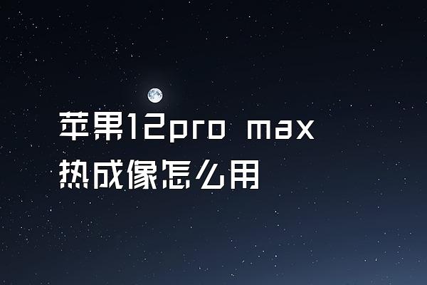 苹果12pro max热成像怎么用