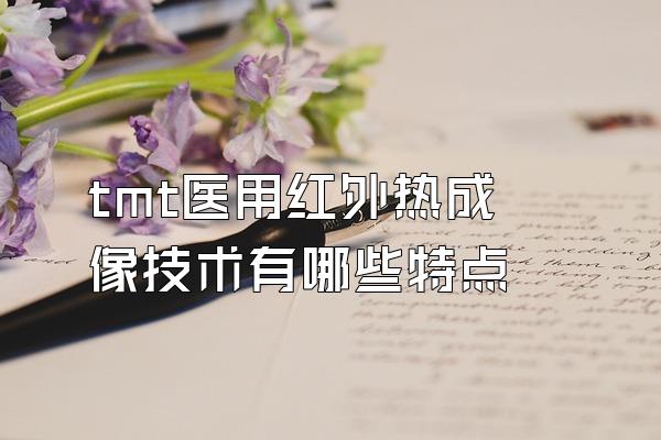 tmt医用红外热成像技术有哪些特点