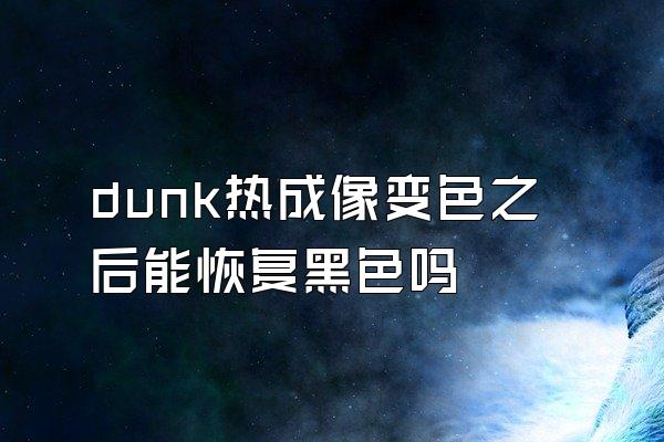 dunk热成像变色之后能恢复黑色吗