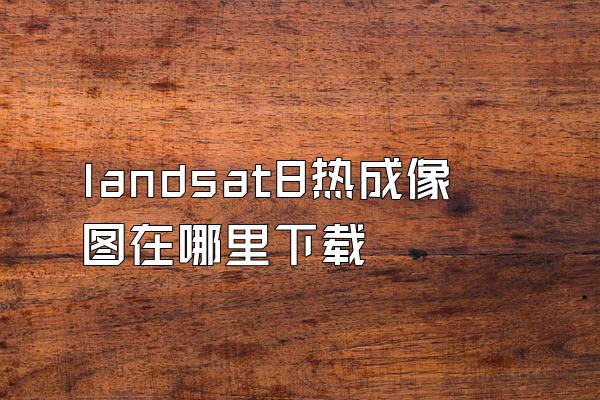 landsat8热成像图在哪里下载