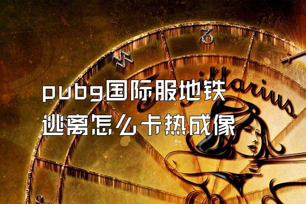 pubg国际服地铁逃离怎么卡热成像