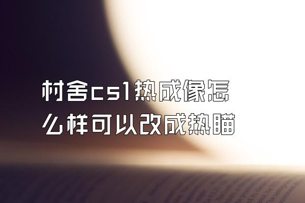 村舍cs1热成像怎么样可以改成热瞄