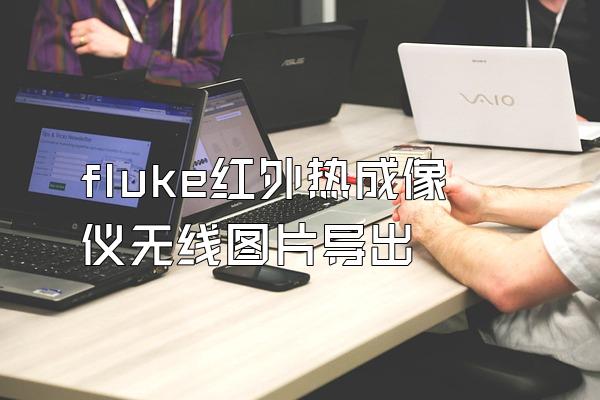 fluke红外热成像仪无线图片导出