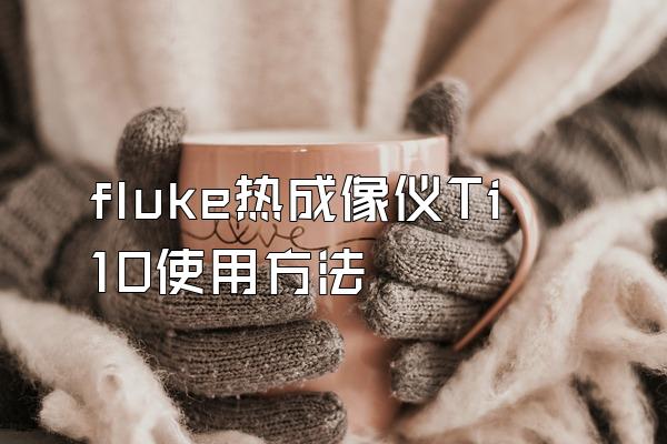 fluke热成像仪Ti10使用方法