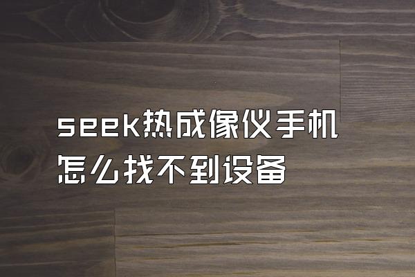 seek热成像仪手机怎么找不到设备