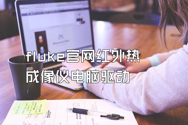 fluke官网红外热成像仪电脑驱动