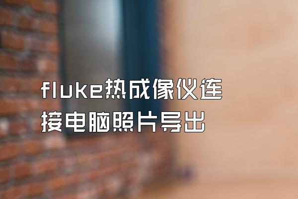 fluke热成像仪连接电脑照片导出