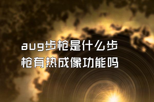 aug步枪是什么步枪有热成像功能吗