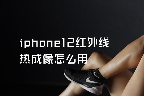 iphone12红外线热成像怎么用