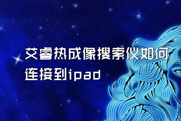 艾睿热成像搜索仪如何连接到ipad