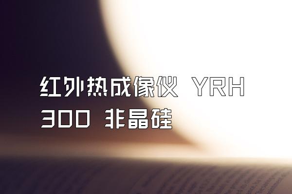 红外热成像仪 YRH300 非晶硅