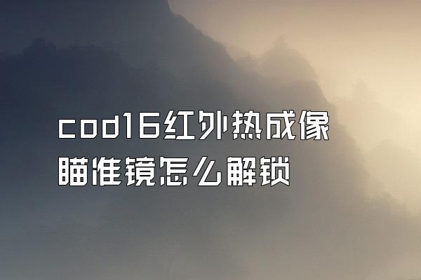 cod16红外热成像瞄准镜怎么解锁