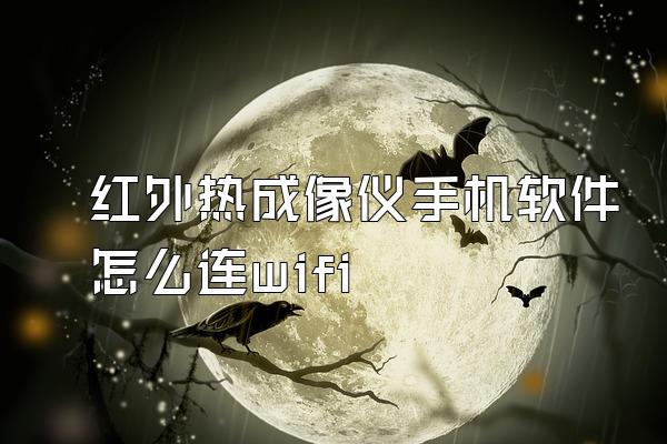 红外热成像仪手机软件怎么连wifi