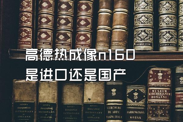 高德热成像n160 是进口还是国产