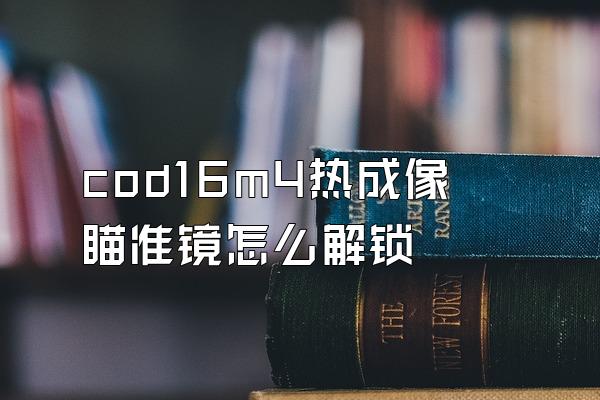 cod16m4热成像瞄准镜怎么解锁