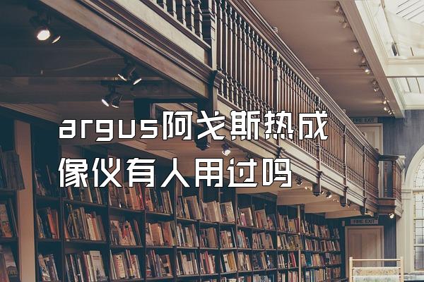 argus阿戈斯热成像仪有人用过吗