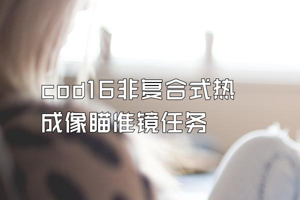 cod16非复合式热成像瞄准镜任务