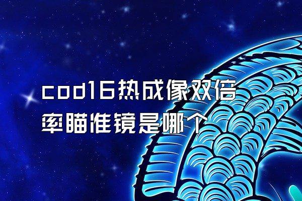 cod16热成像双倍率瞄准镜是哪个