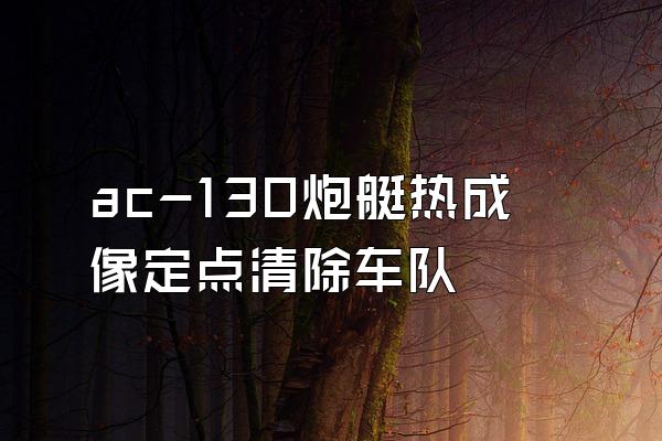 ac-130炮艇热成像定点清除车队