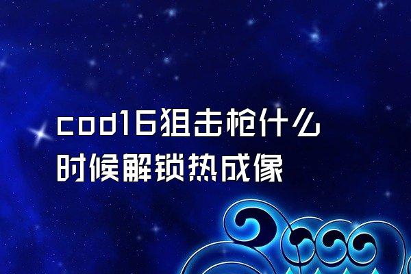 cod16狙击枪什么时候解锁热成像