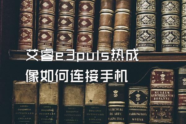 艾睿e3puls热成像如何连接手机