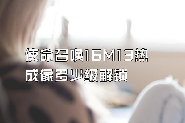 使命召唤16M13热成像多少级解锁