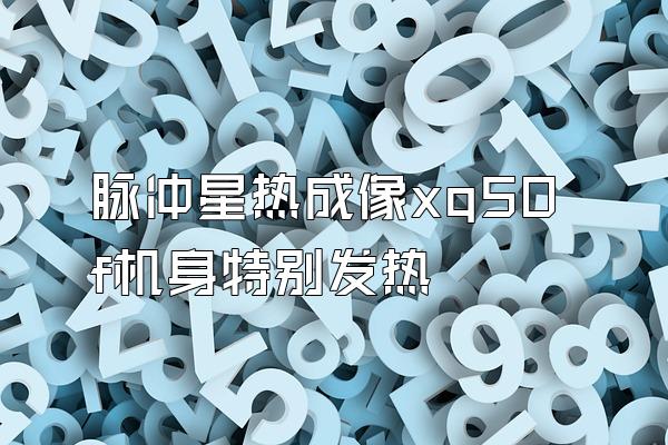 脉冲星热成像xq50f机身特别发热