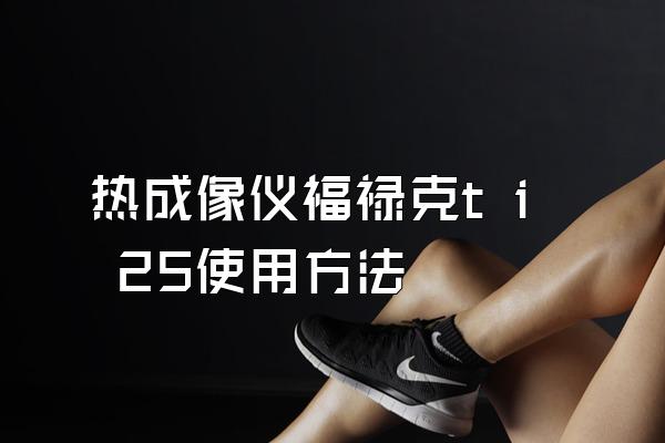 热成像仪福禄克t i 25使用方法