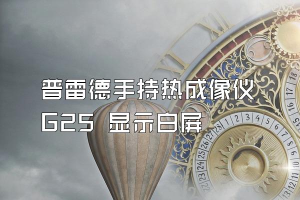 普雷德手持热成像仪G25 显示白屏