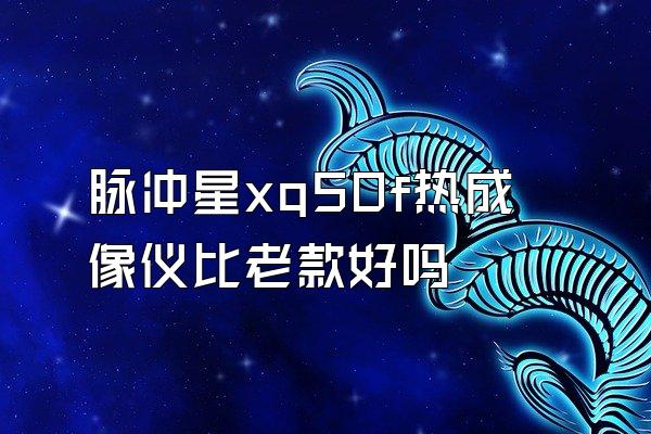 脉冲星xq50f热成像仪比老款好吗