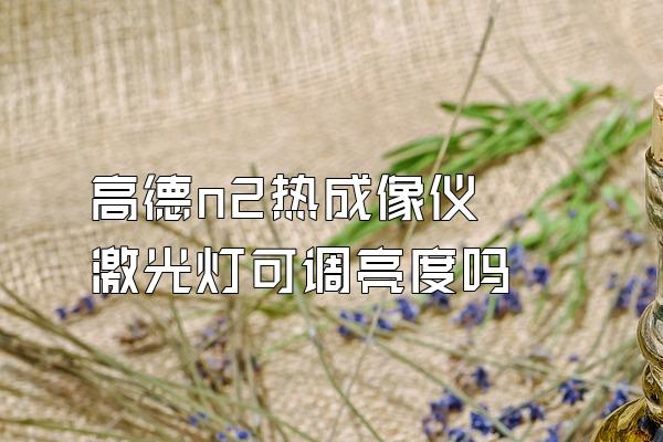 高德n2热成像仪 激光灯可调亮度吗