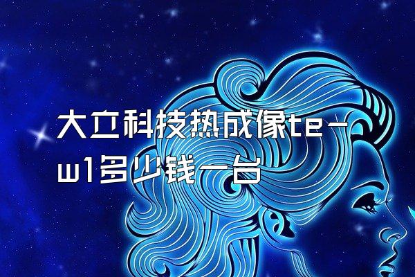 大立科技热成像te-w1多少钱一台